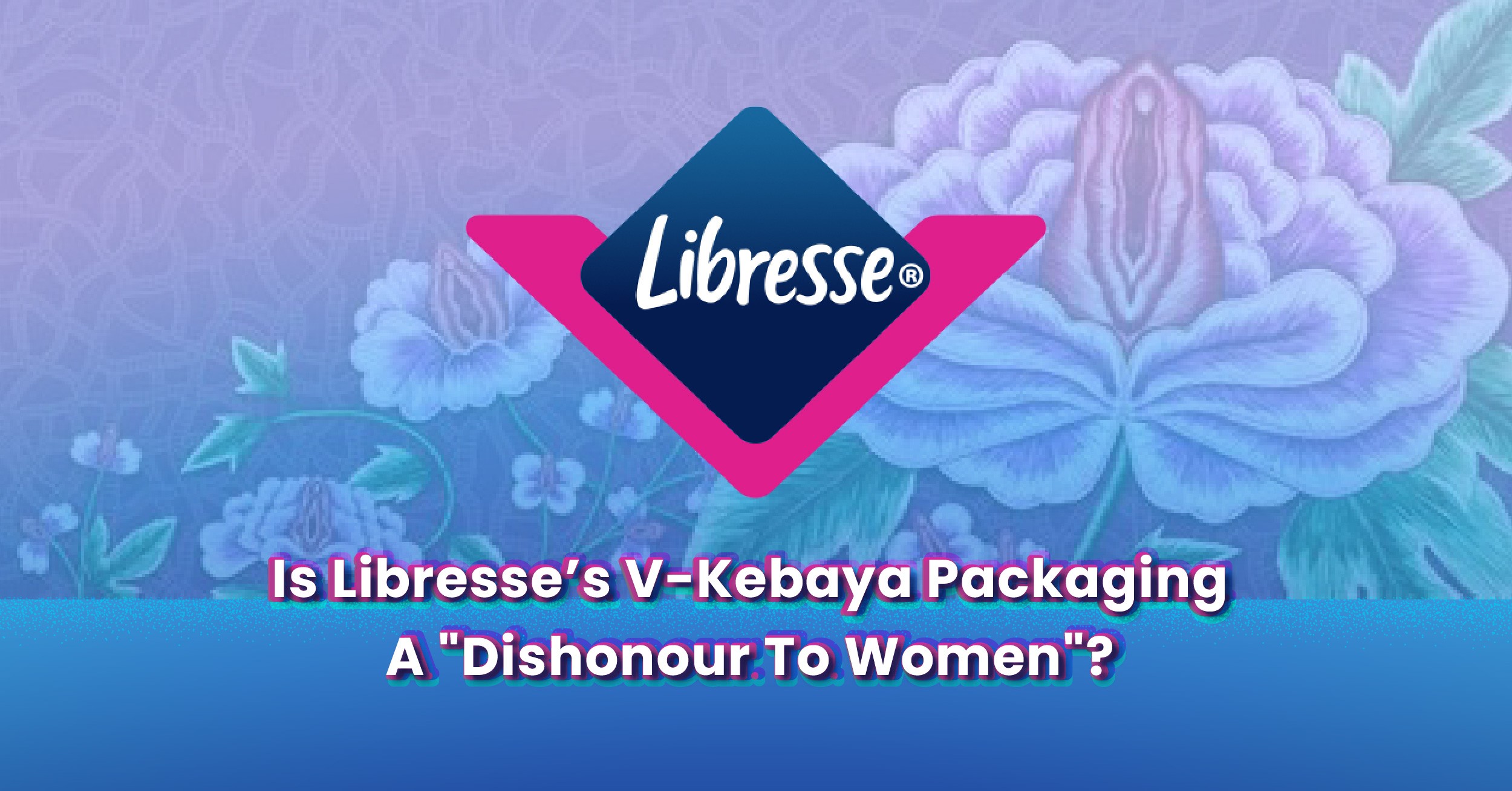 Is Libresse’s V-Kebaya Packaging A "Dishonour To Women"?